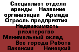 Специалист отдела аренды › Название организации ­ Армада › Отрасль предприятия ­ Недвижимость, риэлтерство › Минимальный оклад ­ 40 000 - Все города Работа » Вакансии   . Ненецкий АО,Кия д.